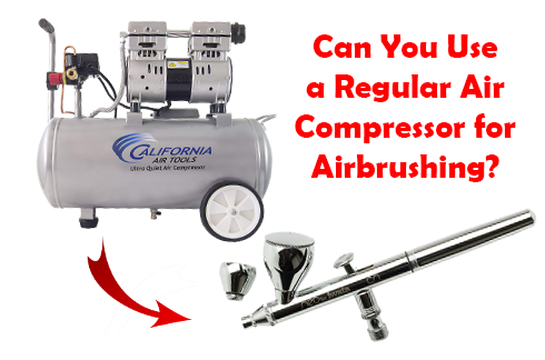 Can You Use A Regular Air Compressor For Airbrushing